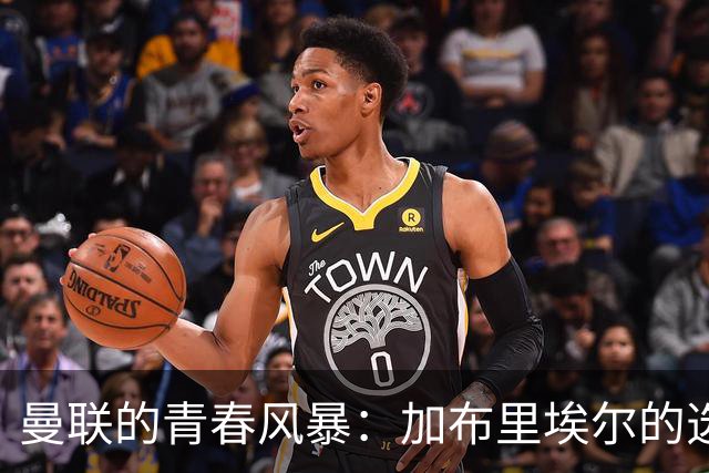 曼联的青春风暴：加布里埃尔的选择与机遇